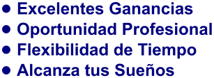 •	Excelentes Ganancias •	Oportunidad Profesional •	Flexibilidad de Tiempo •	Alcanza tus Sueños